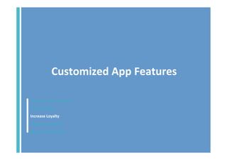 Customized	
  App	
  Features	
  
Promote	
  Your	
  Business	
  
Make	
  Money	
  
Increase	
  Loyalty	
  
Engage	
  Customers	
  
Share	
  Your	
  Content	
  	
  

 
