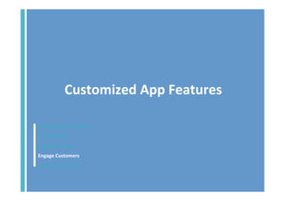 Customized	
  App	
  Features	
  
Promote	
  Your	
  Business	
  
Make	
  Money	
  
Increase	
  Loyalty	
  
Engage	
  Customers	
  
Share	
  Your	
  Content	
  	
  

 