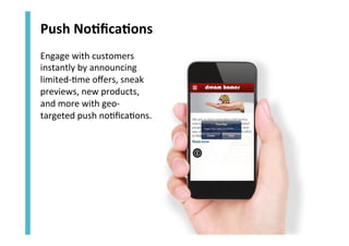 Push	
  No`ﬁca`ons	
  
Engage	
  with	
  customers	
  
instantly	
  by	
  announcing	
  
limited-­‐<me	
  oﬀers,	
  sneak	
  
previews,	
  new	
  products,	
  
and	
  more	
  with	
  geo-­‐
targeted	
  push	
  no<ﬁca<ons.	
  	
  

 