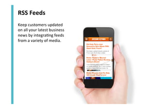 RSS	
  Feeds	
  
Keep	
  customers	
  updated	
  
on	
  all	
  your	
  latest	
  business	
  
news	
  by	
  integra<ng	
  feeds	
  
from	
  a	
  variety	
  of	
  media.	
  

 