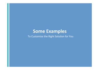 Some	
  Examples	
  
To	
  Customize	
  the	
  Right	
  Solu<on	
  for	
  You	
  

 