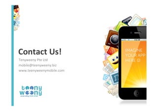 Contact	
  Us!	
  
Tenyweeny	
  Pte	
  Ltd	
  
mobile@teenyweeny.biz	
  
www.teenyweenymobile.com	
  

 