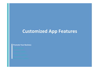 Customized	
  App	
  Features	
  
Promote	
  Your	
  Business	
  
Make	
  Money	
  
Increase	
  Loyalty	
  
Engage	
  Customers	
  
Share	
  Your	
  Content	
  	
  

 