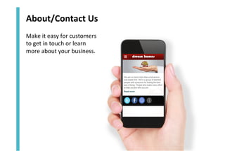 About/Contact	
  Us	
  	
  	
  
Make	
  it	
  easy	
  for	
  customers	
  
to	
  get	
  in	
  touch	
  or	
  learn	
  
more	
  about	
  your	
  business.	
  

 
