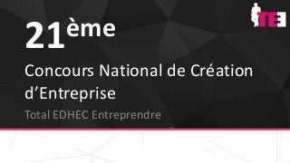 21ème
Concours National de Création
d’Entreprise
Total EDHEC Entreprendre
 