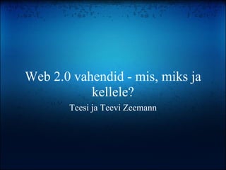 Web 2.0 vahendid - mis, miks ja kellele?   Teesi ja Teevi Zeemann 