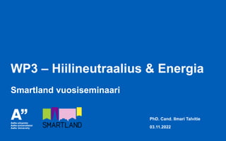 WP3 – Hiilineutraalius & Energia
PhD. Cand. Ilmari Talvitie
03.11.2022
Smartland vuosiseminaari
 