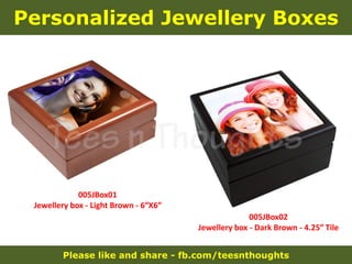 Please like and share - fb.com/teesnthoughts
Personalized Jewellery Boxes
005JBox02
Jewellery box - Dark Brown - 4.25ʺ Tile
005JBox01
Jewellery box - Light Brown - 6ʺX6ʺ
 