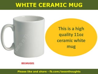 Please like and share - fb.com/teesnthoughts
WHITE CERAMIC MUG
001MUG01
This is a high
quality 11oz
ceramic white
mug
 