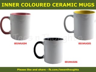 Please like and share - fb.com/teesnthoughts
INNER COLOURED CERAMIC MUGS
001MUG05001MUG04
001MUG06
 