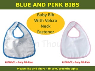 Please like and share - fb.com/teesnthoughts
BLUE AND PINK BIBS
016Bib01 – Baby Bib Blue 016Bib02 – Baby Bib Pink
Baby Bib
With Velcro
Neck
Fastener
 