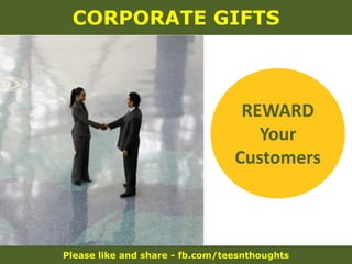 Please like and share - fb.com/teesnthoughts
CORPORATE GIFTS
REWARD
Your
Customers
 