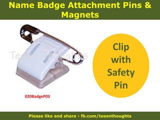 Please like and share - fb.com/teesnthoughts
Name Badge Attachment Pins &
Magnets
020BadgeP03
Clip
with
Safety
Pin
 