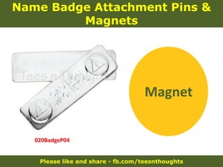 Please like and share - fb.com/teesnthoughts
Name Badge Attachment Pins &
Magnets
020BadgeP04
Magnet
 
