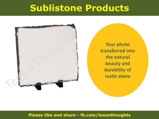 Please like and share - fb.com/teesnthoughts
Sublistone Products
Your photo
transferred into
the natural
beauty and
durability of
rustic stone
 