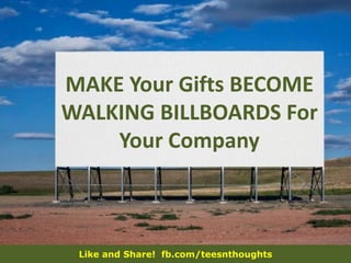 Like and Share! fb.com/teesnthoughts
MAKE Your Gifts BECOME
WALKING BILLBOARDS For
Your Company
 