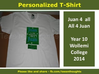 Please like and share - fb.com/teesnthoughts
Personalized T-Shirt
Juan 4 all
All 4 Juan
Year 10
Wollemi
College
2014
 