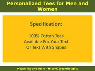 Please like and share - fb.com/teesnthoughts
Personalized Tees for Men and
Women
Specification:
100% Cotton Tees
Available For Your Text
Or Text With Shapes
 