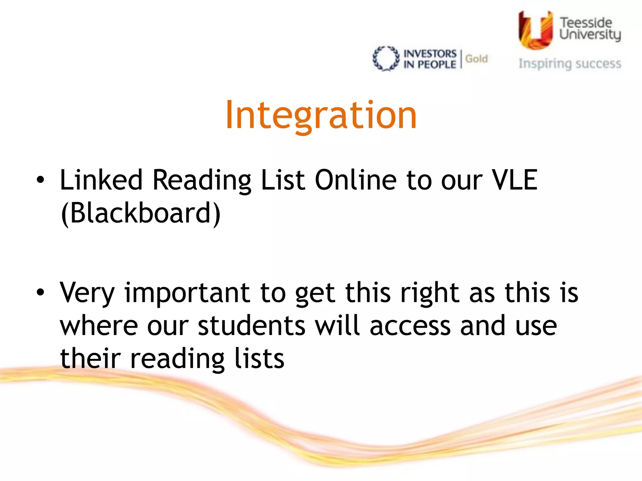 Integration
• Linked Reading List Online to our VLE
(Blackboard)
• Very important to get this right as this is
where our students will access and use
their reading lists
 