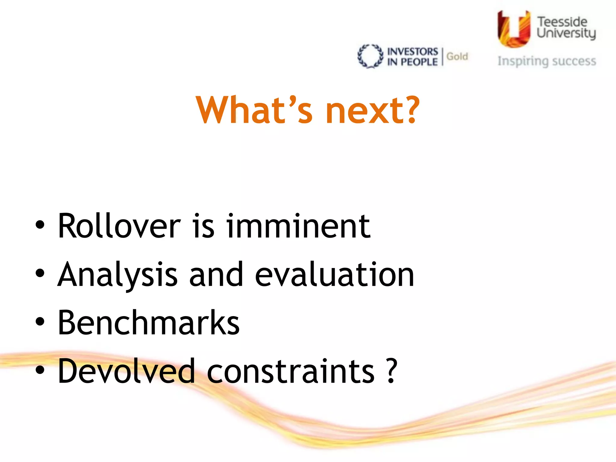 What’s next?
• Rollover is imminent
• Analysis and evaluation
• Benchmarks
• Devolved constraints ?
 