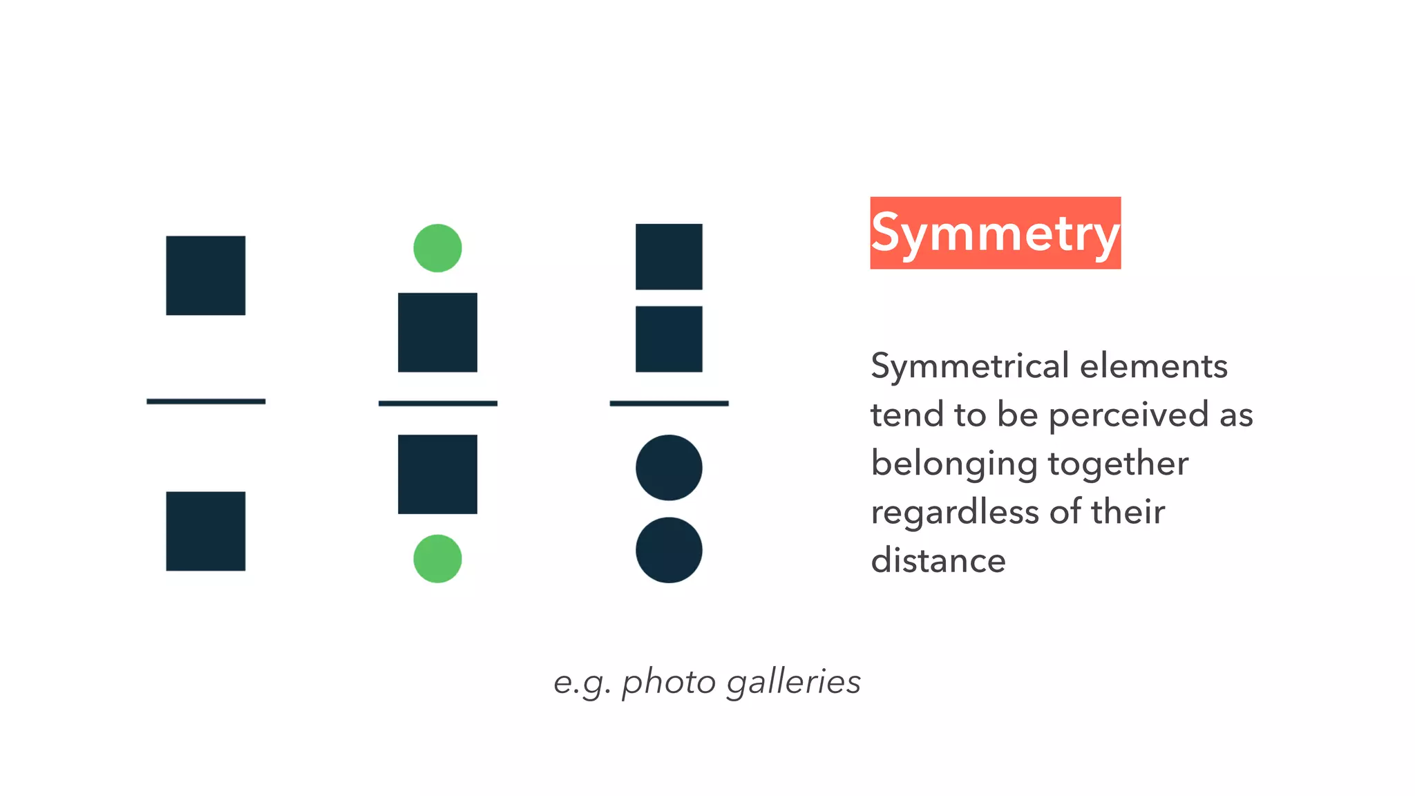 Symmetry
Symmetrical elements
tend to be perceived as
belonging together
regardless of their
distance
e.g. photo galleries
 