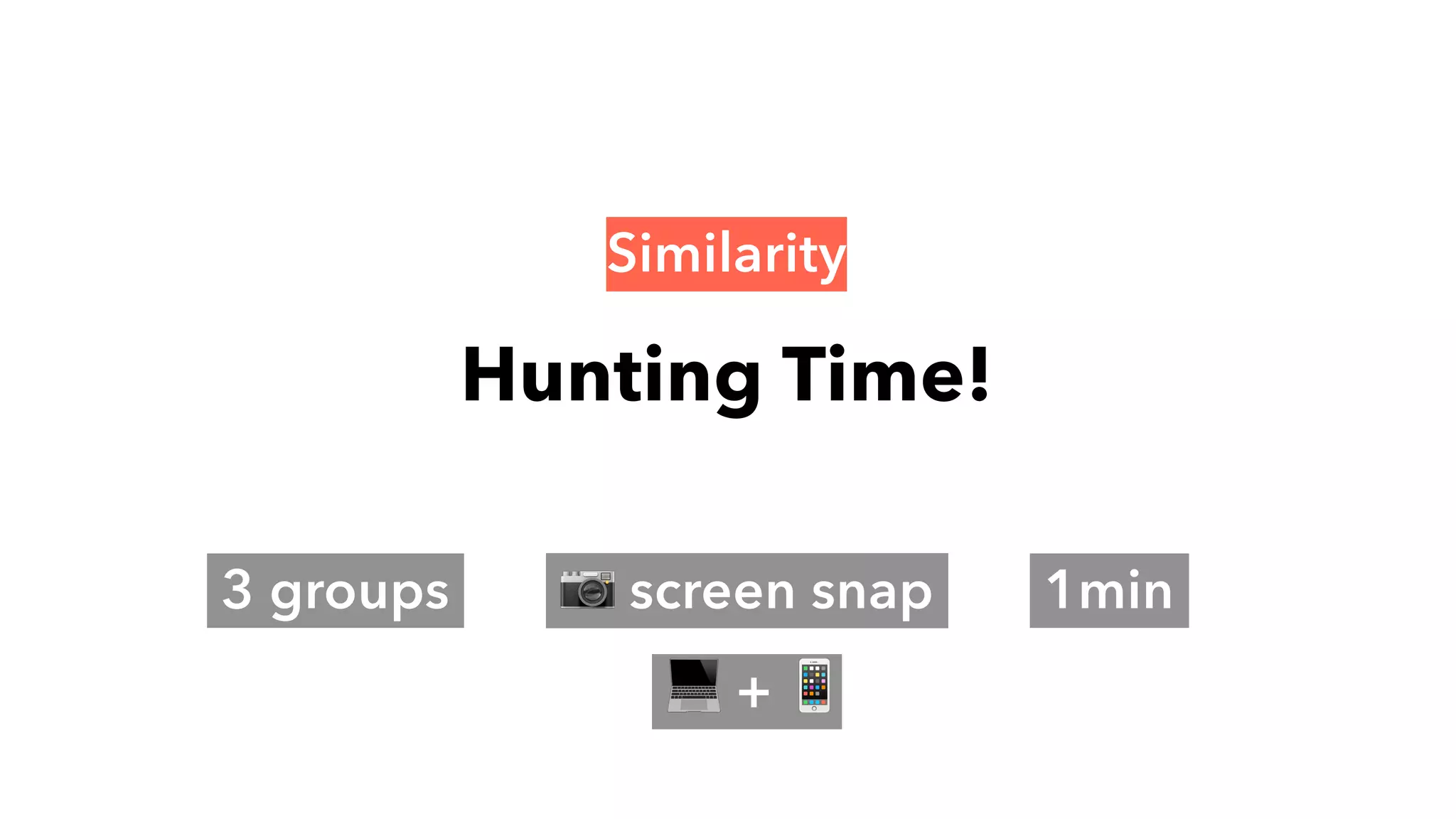 Hunting Time!
3 groups 📷 screen snap 1min
💻 + 📱
Similarity
 