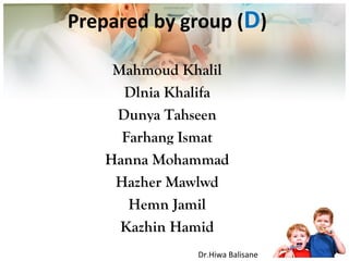 .
Prepared by group (D)
Mahmoud Khalil
Dlnia Khalifa
Dunya Tahseen
Farhang Ismat
Hanna Mohammad
Hazher Mawlwd
Hemn Jamil
Kazhin Hamid
Dr.Hiwa Balisane
 