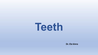 Teeth
Dr. Ela kinra
 