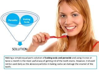 SOLUTION
Peroxide Baking
Soda
Making a simple equal parts solution of baking soda and peroxide and using it once or
twice ...