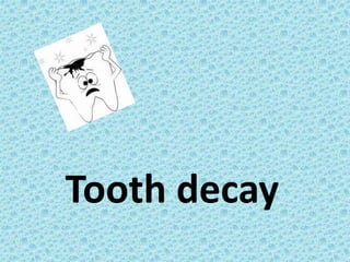 Tooth decay
 