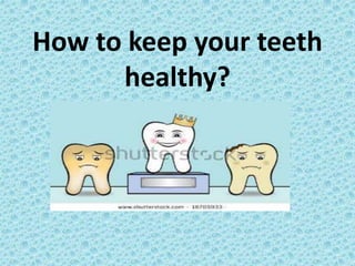 How to keep your teeth
healthy?
 