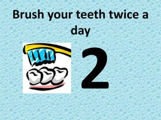 Brush your teeth twice a
day
 