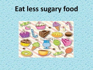 Eat less sugary food
 