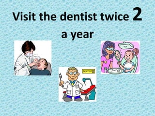 Visit the dentist twice 2
a year
 