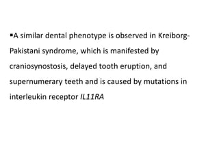 A similar dental phenotype is observed in Kreiborg-
Pakistani syndrome, which is manifested by
craniosynostosis, delayed tooth eruption, and
supernumerary teeth and is caused by mutations in
interleukin receptor IL11RA
 