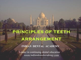 PRINCIPLES OF TEETH
ARRANGEMENT
INDIAN DENTAL ACADEMY
Leader in continuing dental education
www.indiandentalacademy.comwww.indiandentalacademy.com
 
