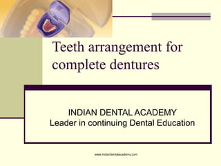Teeth arrangement for
complete dentures
INDIAN DENTAL ACADEMY
Leader in continuing Dental Education
www.indiandentalacademy.com
 