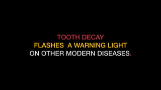 TOOTH DECAY
FLASHES A WARNING LIGHT
ON OTHER MODERN DISEASES.
 