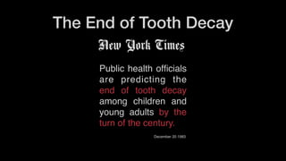 The End of Tooth Decay
New York Times
Public health ofﬁcials
are predicting the
end of tooth decay
among children and
young adults by the
turn of the century.
December 20 1983
 