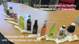 Fuit juices promoted as healthy
contain more sugar than soda.
Chocolate milk sweetened
with high fructose corn syrup
 