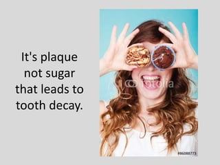 It's plaque
not sugar
that leads to
tooth decay.
 