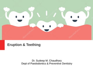 Eruption & Teething
Dr. Sudeep M. Chaudhary
Dept of Paedodontics & Preventive Dentistry
 
