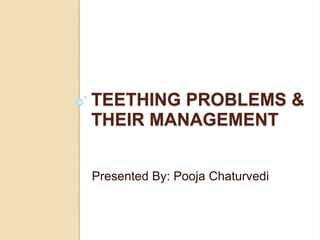 TEETHING PROBLEMS &
THEIR MANAGEMENT
Presented By: Pooja Chaturvedi
 