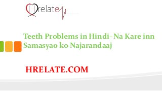 HRELATE.COM
Teeth Problems in Hindi- Na Kare inn
Samasyao ko Najarandaaj
 