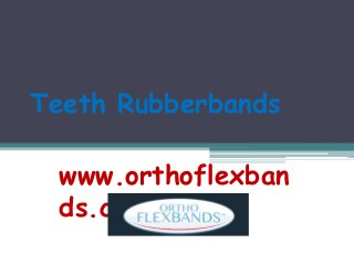 Teeth Rubberbands
www.orthoflexban
ds.com
 