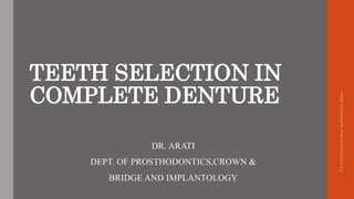 TEETH SELECTION IN
COMPLETE DENTURE
DR. ARATI
DEPT. OF PROSTHODONTICS,CROWN &
BRIDGE AND IMPLANTOLOGY
S
B
Patil
Dental
College
And
Hospital,
Bidar
 