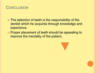 CONCLUSION
 The selection of teeth is the responsibility of the
dentist which he acquires through knowledge and
experience.
 Proper placement of teeth should be appealing to
improve the mentality of the patient.
 