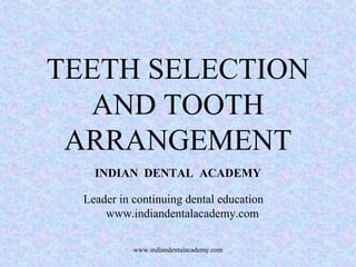 TEETH SELECTION
AND TOOTH
ARRANGEMENT
INDIAN DENTAL ACADEMY
Leader in continuing dental education
www.indiandentalacademy.com
www.indiandentalacademy.com
 