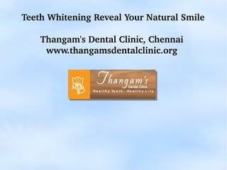  Teeth Whitening Reveal Your Natural Smile

    Thangam's Dental Clinic, Chennai
     www.thangamsdentalclinic.org




                                                        
 