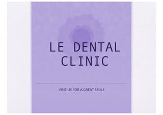 LE DENTAL
CLINIC
VISIT	
  US	
  FOR	
  A	
  GREAT	
  SMILE	
  
 